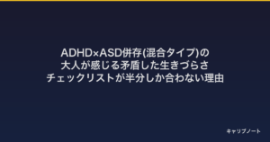 ADHD×ASD併存(混合タイプ)の大人が感じる矛盾した生きづらさ｜チェックリストが半分しか合わない理由