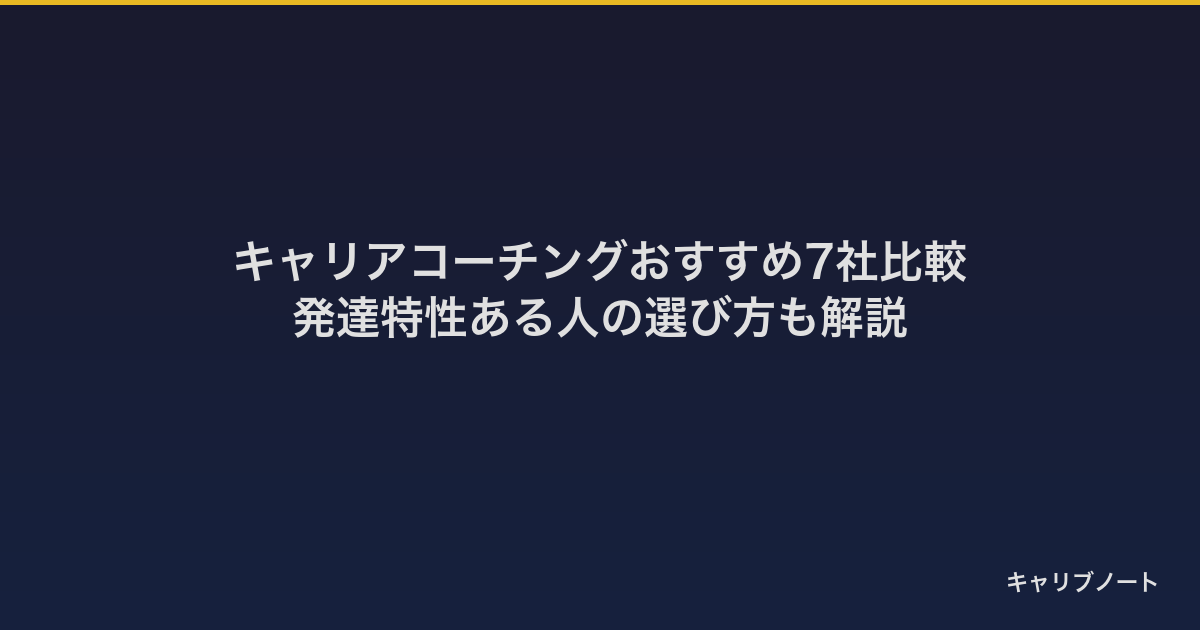 キャリアコーチングおすすめ7社比較｜発達特性ある人の選び方も解説