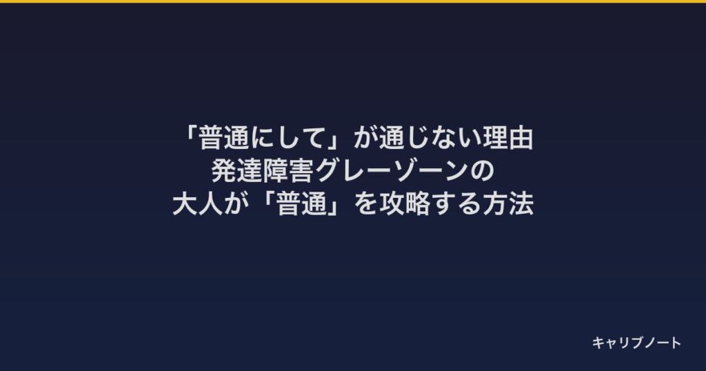 「普通にして」が通じない理由｜発達障害グレーゾーンの大人が「普通」を攻略する方法