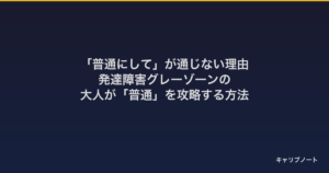 「普通にして」が通じない理由｜発達障害グレーゾーンの大人が「普通」を攻略する方法