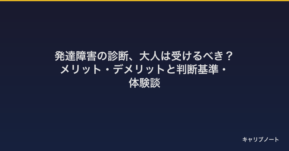 発達障害の診断、大人は受けるべき？｜メリット・デメリットと判断基準・体験談