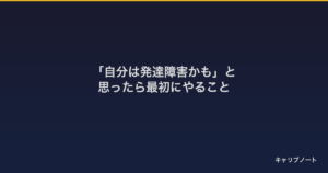 大人になって「自分は発達障害かも」と思ったら最初にやること