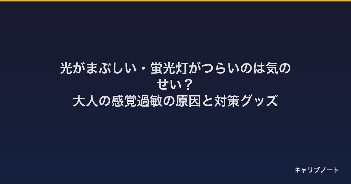 光がまぶしい・蛍光灯がつらいのは気のせい？｜大人の感覚過敏の原因と対策グッズ