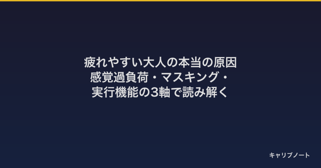 疲れやすい大人の本当の原因｜感覚過負荷・マスキング・実行機能の3軸で読み解く