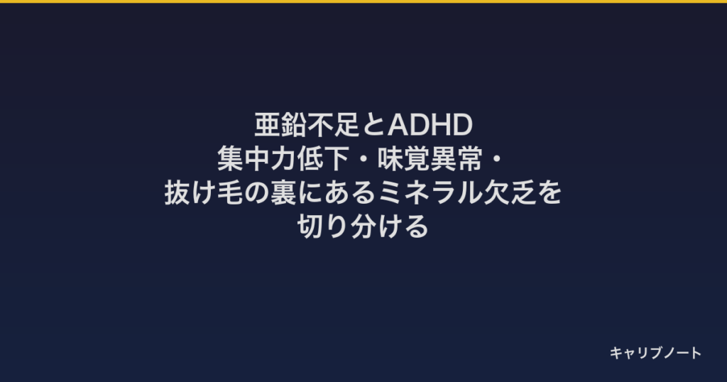 亜鉛不足とADHD｜集中力低下・味覚異常・抜け毛の裏にあるミネラル欠乏を切り分ける
