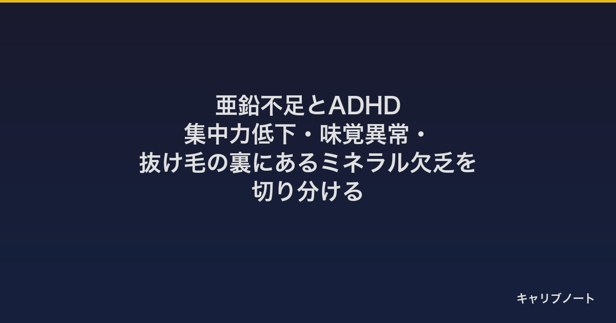 亜鉛不足とADHD｜集中力低下・味覚異常・抜け毛の裏にあるミネラル欠乏を切り分ける