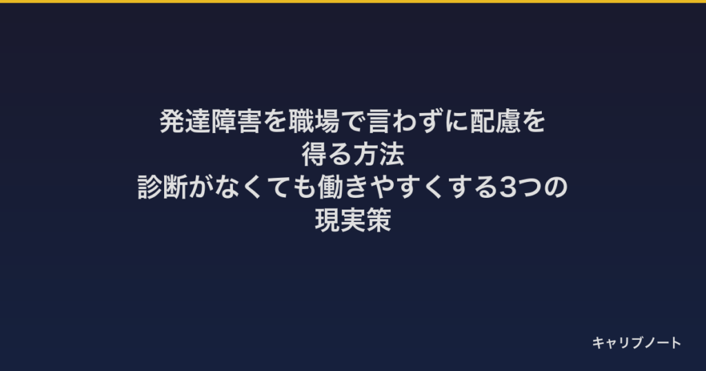 発達障害を職場で言わずに配慮を得る方法｜診断がなくても働きやすくする3つの現実策