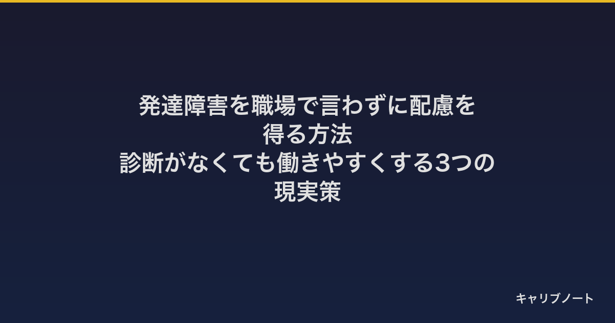 発達障害を職場で言わずに配慮を得る方法｜診断がなくても働きやすくする3つの現実策