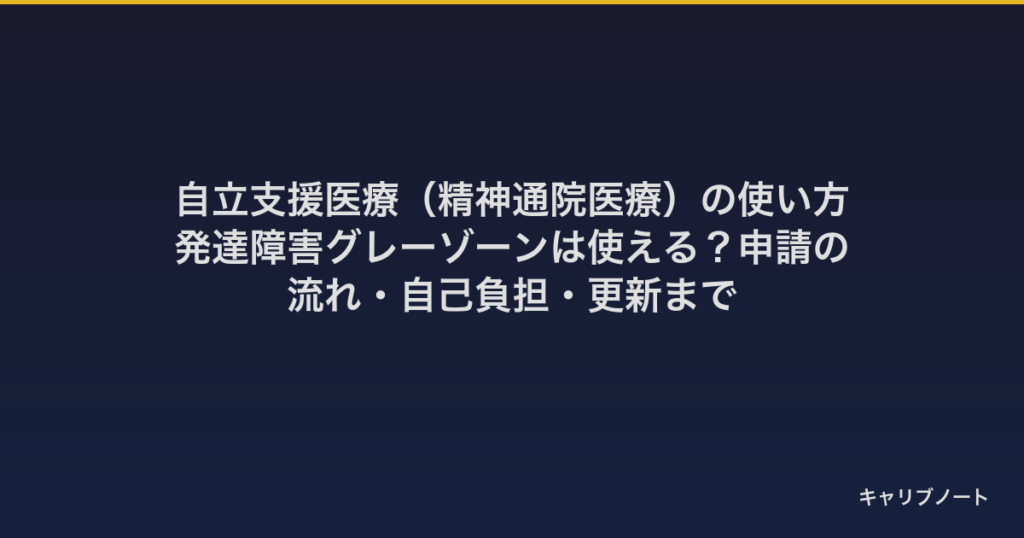 自立支援医療（精神通院医療）の使い方｜発達障害グレーゾーンは使える？申請の流れ・自己負担・更新まで