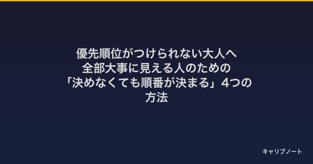 優先順位がつけられない大人へ｜全部大事に見える人のための「決めなくても順番が決まる」4つの方法