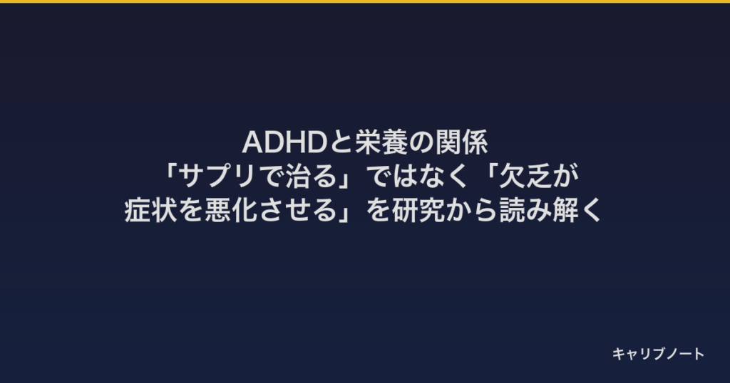 ADHDと栄養の関係｜「サプリで治る」ではなく「欠乏が症状を悪化させる」を研究から読み解く