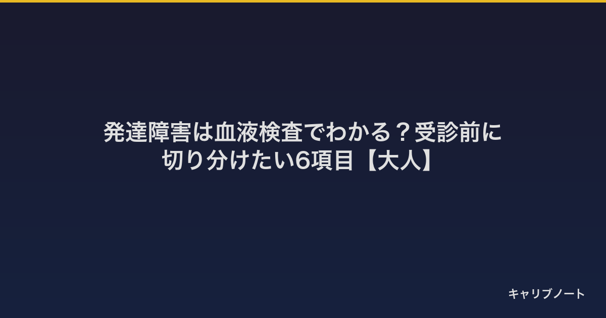 発達障害は血液検査でわかる？受診前に切り分けたい6項目【大人】