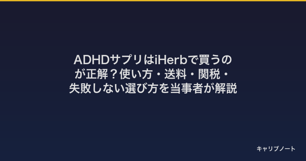 ADHDサプリはiHerbで買うのが正解？使い方・送料・関税・失敗しない選び方を当事者が解説