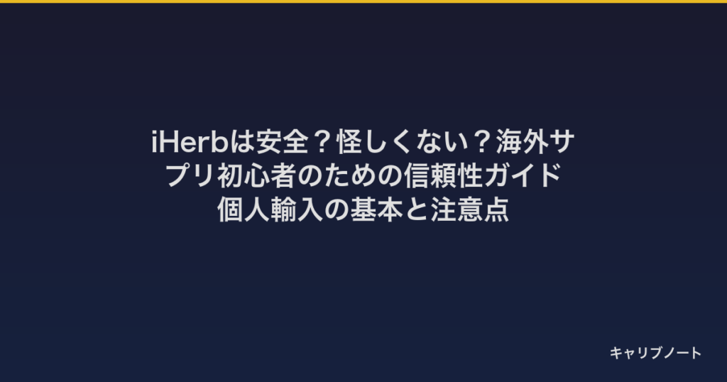 iHerbは安全？怪しくない？海外サプリ初心者のための信頼性ガイド｜個人輸入の基本と注意点