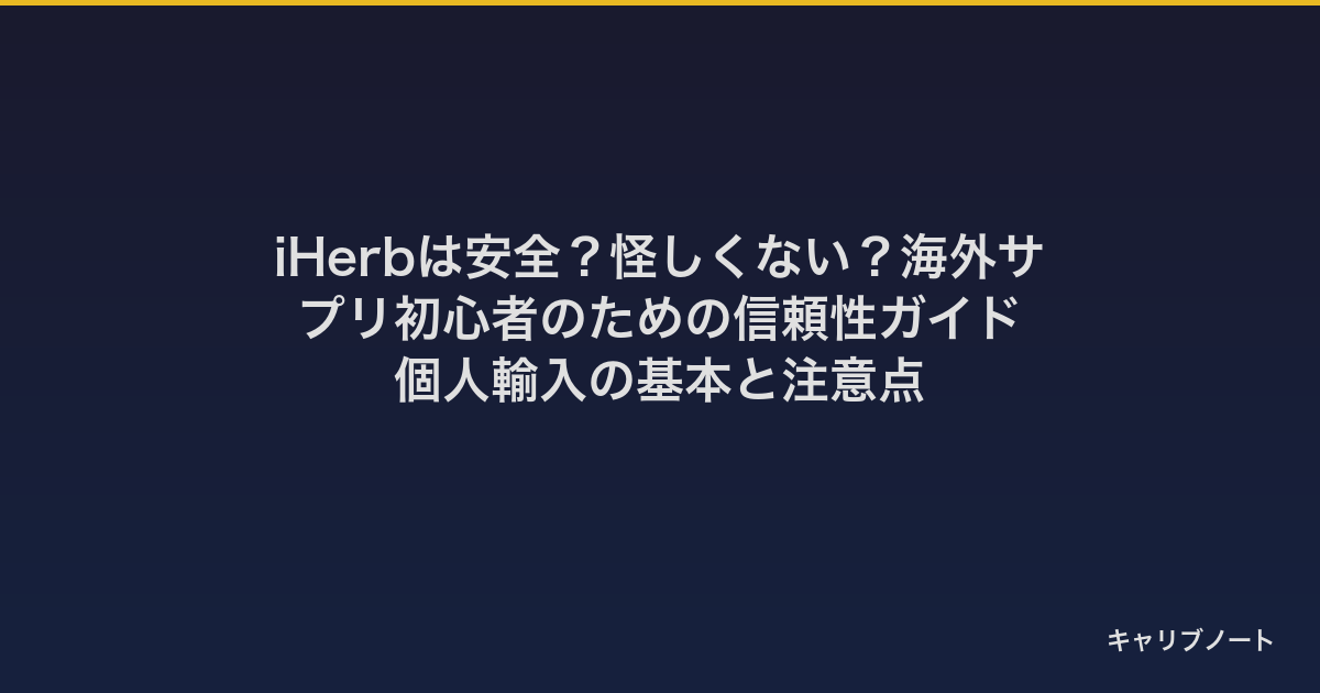 iHerbは安全？怪しくない？海外サプリ初心者のための信頼性ガイド｜個人輸入の基本と注意点