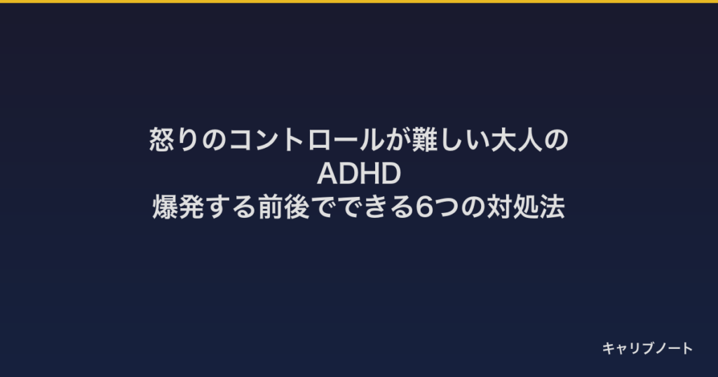 怒りのコントロールが難しい大人のADHD｜爆発する前後でできる6つの対処法