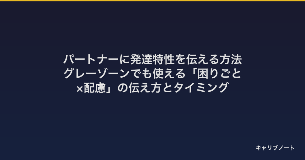 パートナーに発達特性を伝える方法｜グレーゾーンでも使える「困りごと×配慮」の伝え方とタイミング