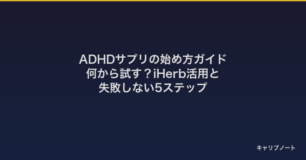 ADHD傾向に向くサプリとは？何から試す？iHerb活用と失敗しない5ステップ