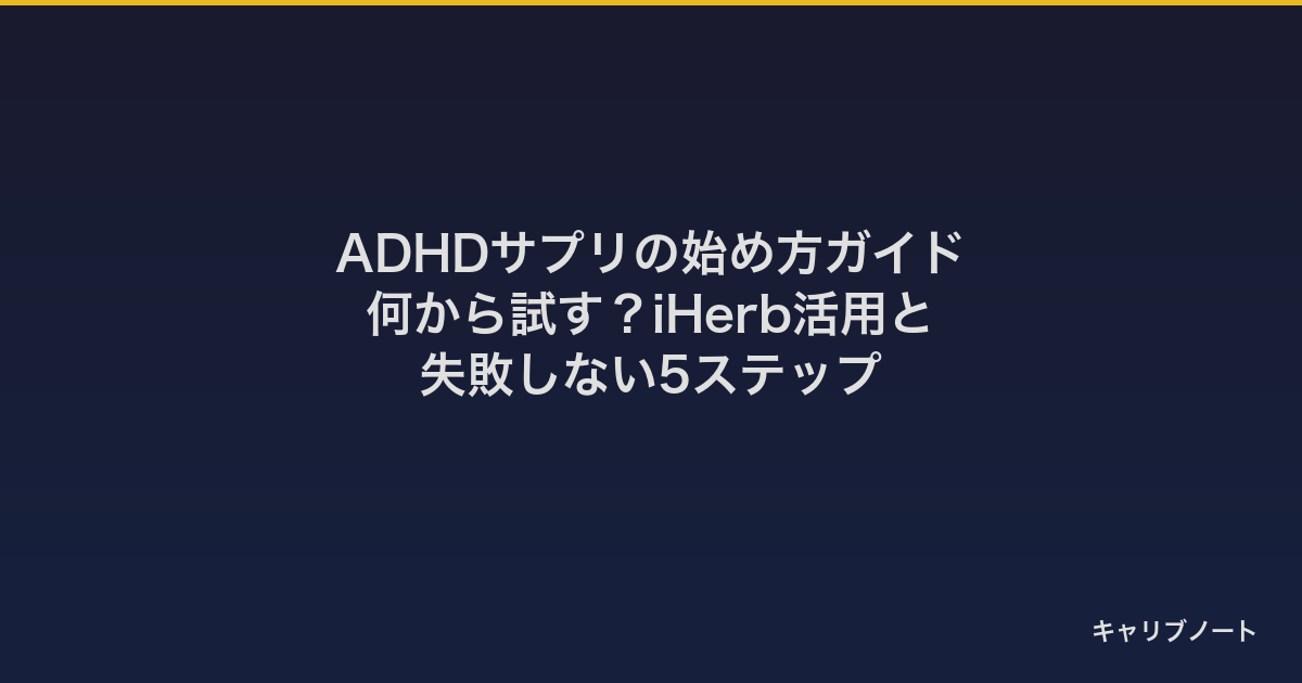 ADHD傾向に向くサプリとは？何から試す？iHerb活用と失敗しない5ステップ