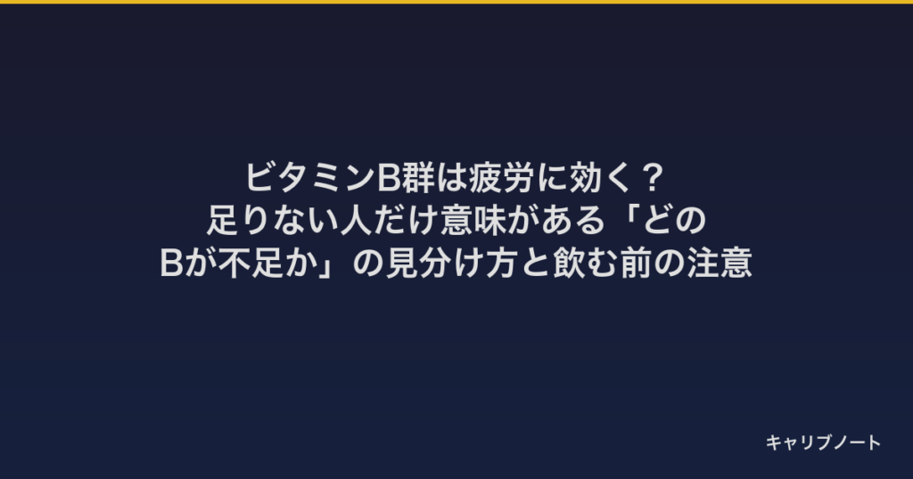 ビタミンB群は疲労に効く？｜足りない人だけ意味がある「どのBが不足か」の見分け方と飲む前の注意