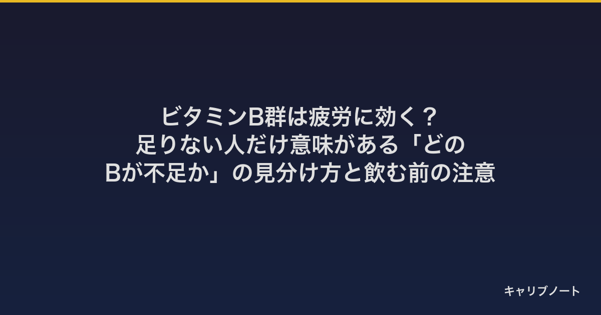 ビタミンB群は疲労に効く？｜足りない人だけ意味がある「どのBが不足か」の見分け方と飲む前の注意