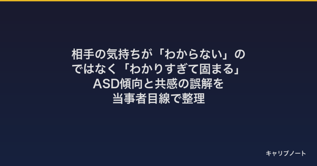 相手の気持ちが「わからない」のではなく「わかりすぎて固まる」｜ASD傾向と共感の誤解を当事者目線で整理