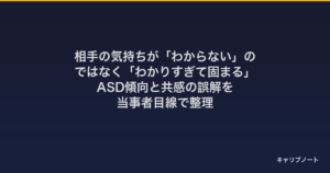 相手の気持ちが「わからない」のではなく「わかりすぎて固まる」｜ASD傾向と共感の誤解を当事者目線で整理