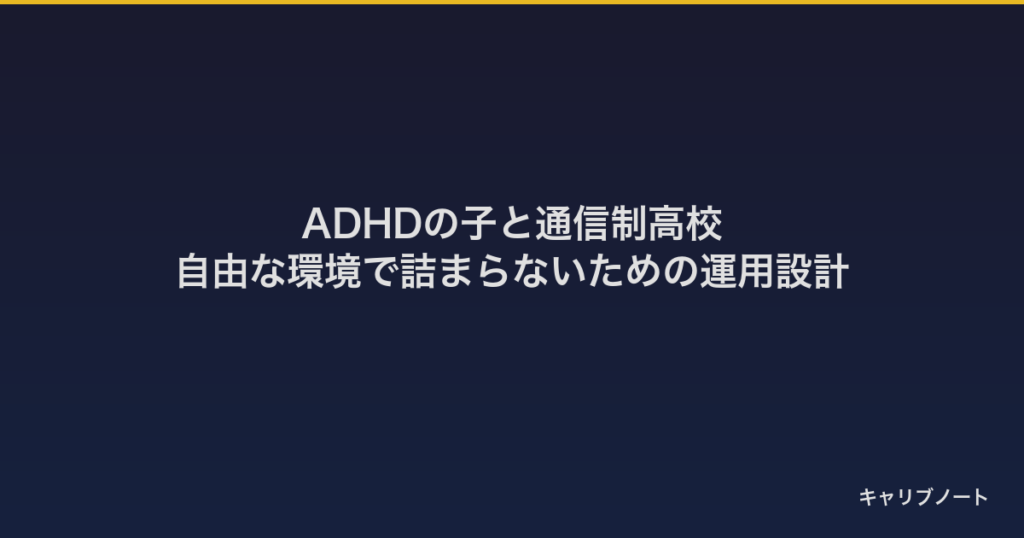ADHDの子と通信制高校｜自由な環境で詰まらないための運用設計