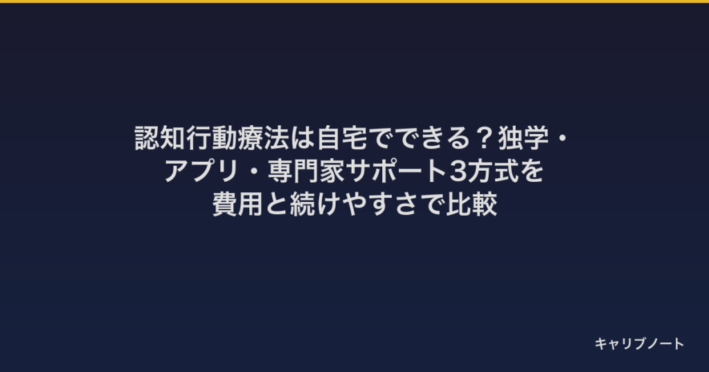 認知行動療法は自宅でできる？独学・アプリ・専門家サポート3方式を費用と続けやすさで比較
