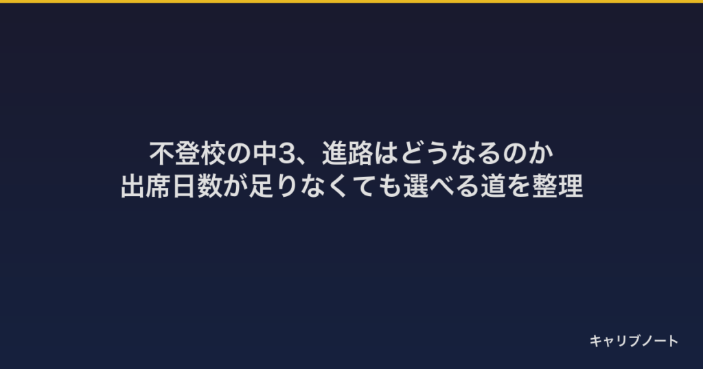 不登校の中3、進路はどうなるのか｜出席日数が足りなくても選べる道を整理