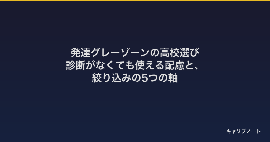 発達グレーゾーンの高校選び｜診断がなくても使える配慮と、絞り込みの5つの軸