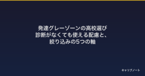 発達グレーゾーンの高校選び｜診断がなくても使える配慮と、絞り込みの5つの軸