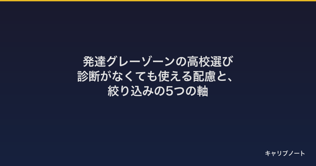 発達グレーゾーンの高校選び｜診断がなくても使える配慮と、絞り込みの5つの軸