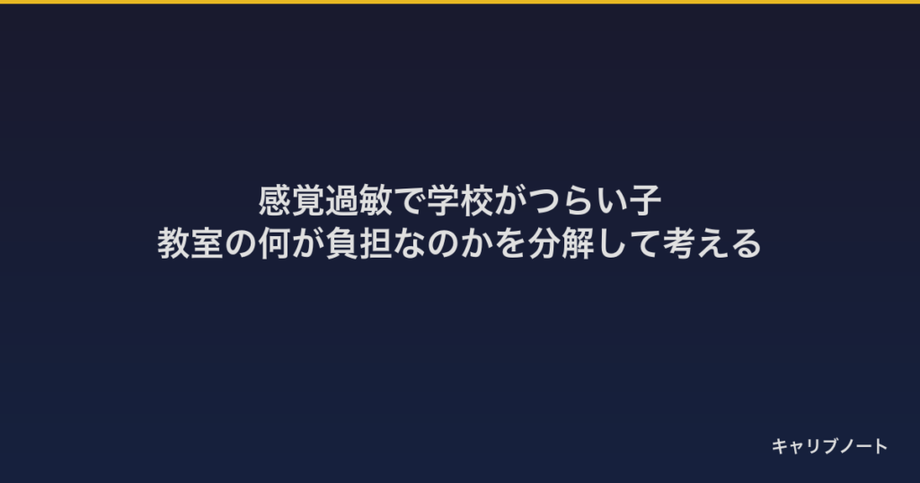 感覚過敏で学校がつらい子｜教室の何が負担なのかを分解して考える