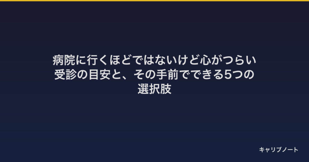 病院に行くほどではないけど心がつらい｜受診の目安と、その手前でできる5つの選択肢