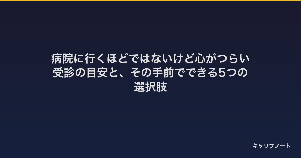 病院に行くほどではないけど心がつらい｜受診の目安と、その手前でできる5つの選択肢