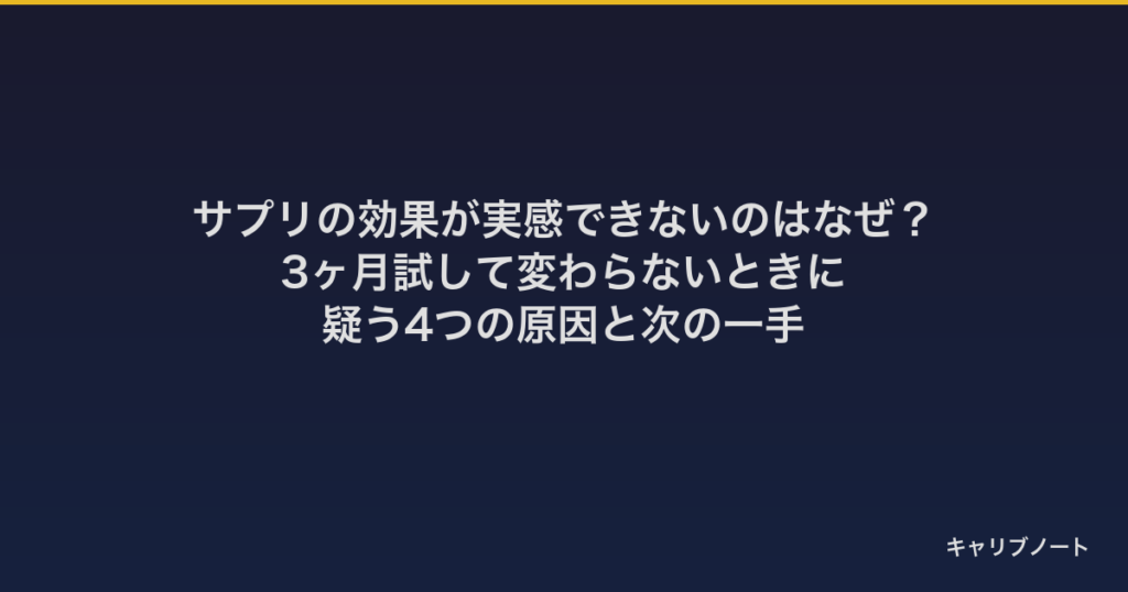サプリの効果が実感できないのはなぜ？｜3ヶ月試して変わらないときに疑う4つの原因と次の一手