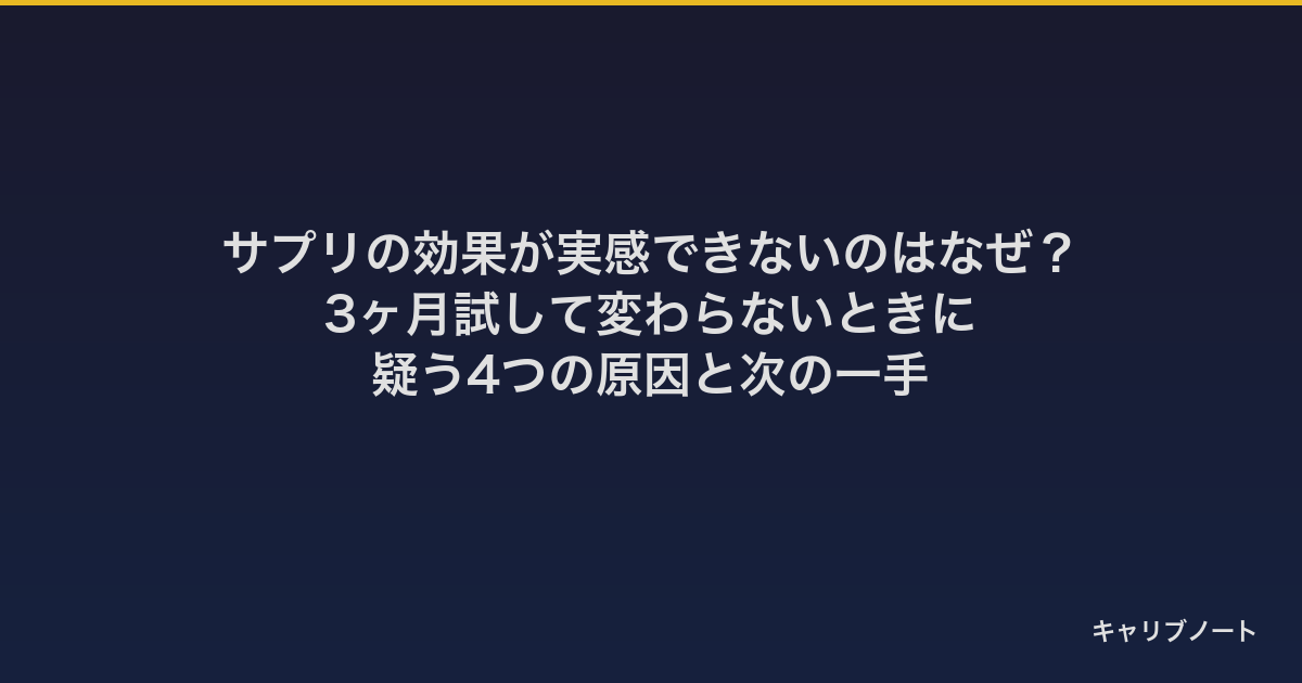 サプリの効果が実感できないのはなぜ？｜3ヶ月試して変わらないときに疑う4つの原因と次の一手