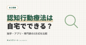 認知行動療法は自宅でできる？独学・アプリ・専門家サポート3方式を費用と続けやすさで比較