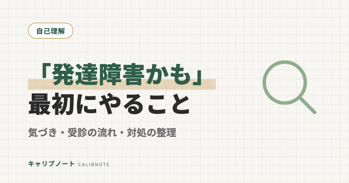 「発達障害かも」と自覚した大人が最初にやること｜本人の気づき・受診の流れ・対処の整理