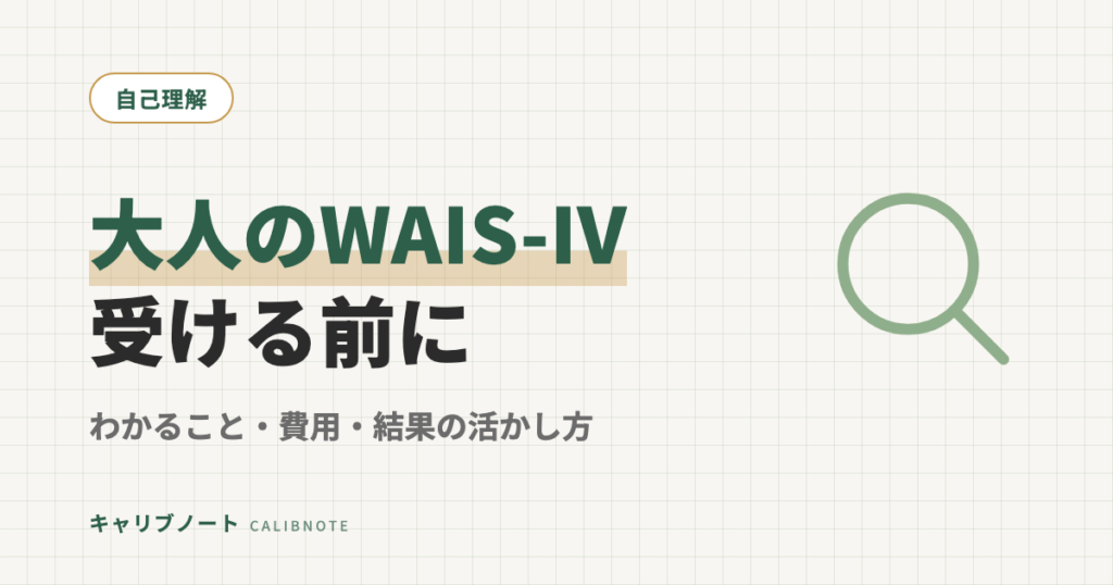 大人のWAIS-IVでわかること・費用・活用方法｜受ける前に知っておきたい基礎知識・体験談