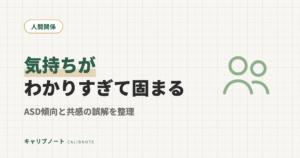 相手の気持ちが「わからない」のではなく「わかりすぎて固まる」｜ASD傾向と共感の誤解を当事者目線で整理